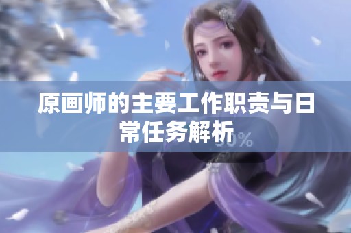 原画师的主要工作职责与日常任务解析