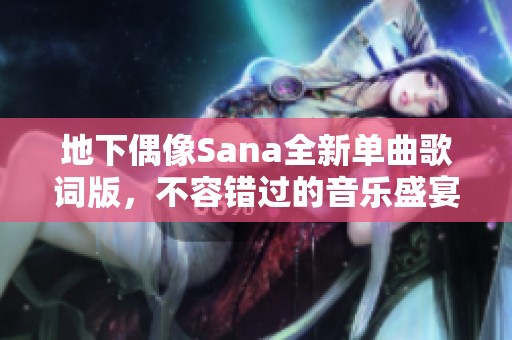 地下偶像Sana全新单曲歌词版，不容错过的音乐盛宴