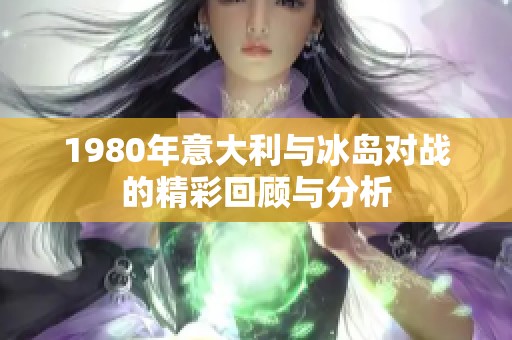 1980年意大利与冰岛对战的精彩回顾与分析