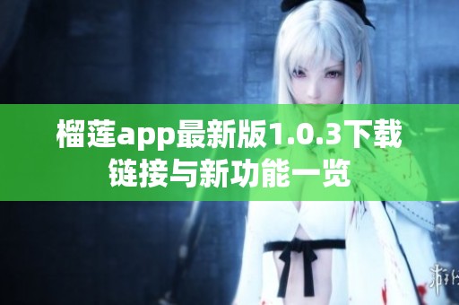 榴莲app最新版1.0.3下载链接与新功能一览