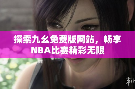 探索九幺免费版网站，畅享NBA比赛精彩无限