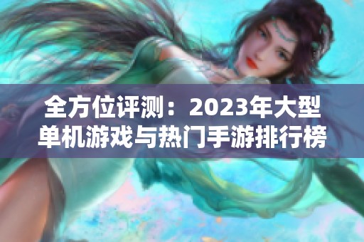 全方位评测：2023年大型单机游戏与热门手游排行榜汇总