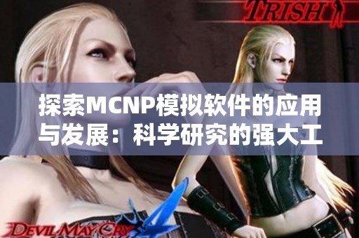 探索MCNP模拟软件的应用与发展：科学研究的强大工具