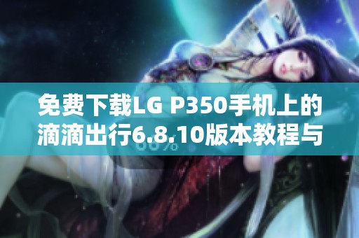 免费下载LG P350手机上的滴滴出行6.8.10版本教程与链接