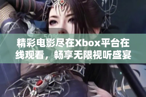 精彩电影尽在Xbox平台在线观看，畅享无限视听盛宴