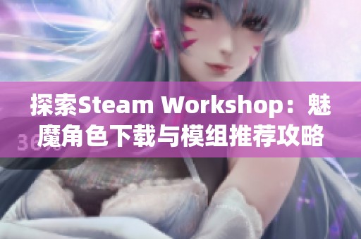 探索Steam Workshop：魅魔角色下载与模组推荐攻略