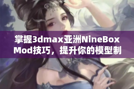 掌握3dmax亚洲NineBoxMod技巧，提升你的模型制作水平