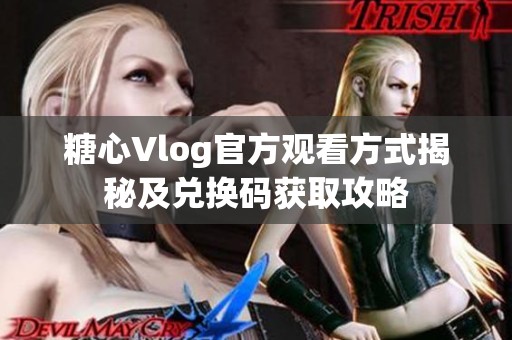 糖心Vlog官方观看方式揭秘及兑换码获取攻略