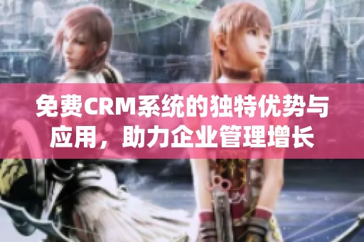 免费CRM系统的独特优势与应用，助力企业管理增长