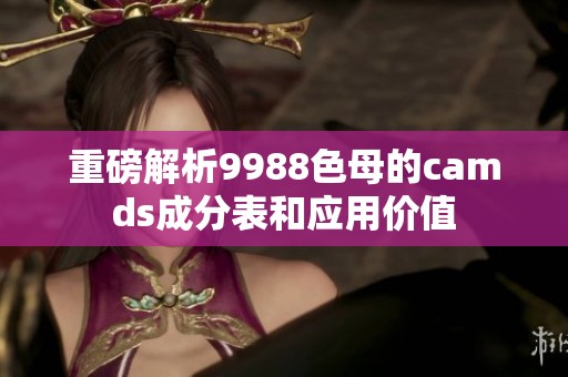 重磅解析9988色母的camds成分表和应用价值