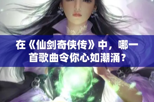 在《仙剑奇侠传》中，哪一首歌曲令你心如潮涌？