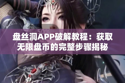 盘丝洞APP破解教程：获取无限盘币的完整步骤揭秘