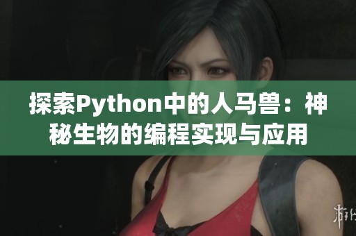 探索Python中的人马兽：神秘生物的编程实现与应用