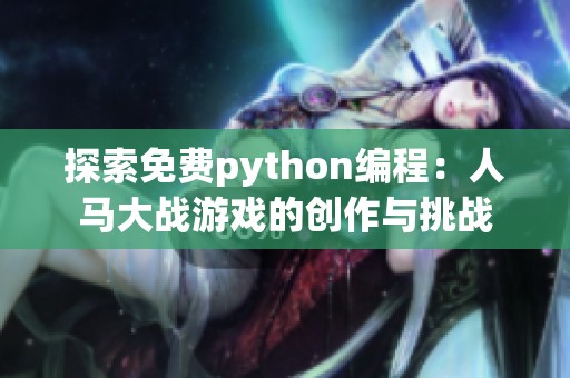 探索免费python编程：人马大战游戏的创作与挑战