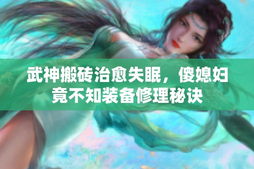 武神搬砖治愈失眠，傻媳妇竟不知装备修理秘诀