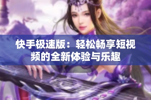 快手极速版：轻松畅享短视频的全新体验与乐趣