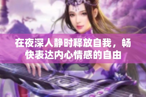 在夜深人静时释放自我，畅快表达内心情感的自由