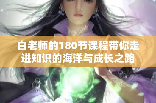 白老师的180节课程带你走进知识的海洋与成长之路