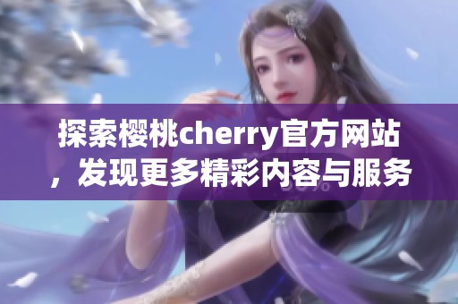 探索樱桃cherry官方网站，发现更多精彩内容与服务