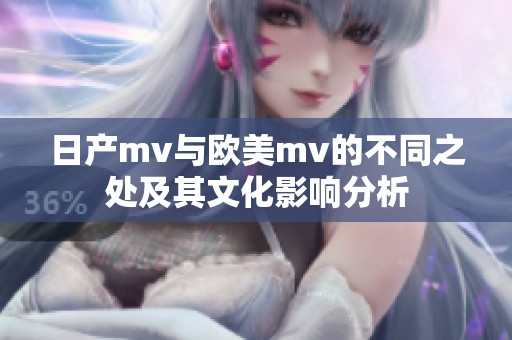 日产mv与欧美mv的不同之处及其文化影响分析