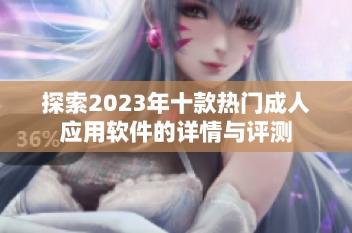 探索2023年十款热门成人应用软件的详情与评测