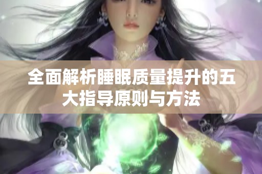 全面解析睡眠质量提升的五大指导原则与方法