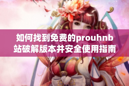 如何找到免费的prouhnb站破解版本并安全使用指南