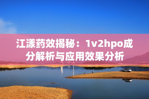 江漾药效揭秘：1v2hpo成分解析与应用效果分析