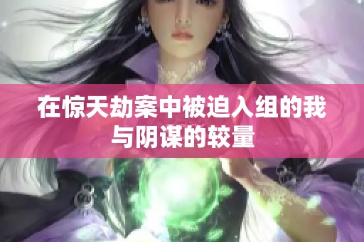 在惊天劫案中被迫入组的我与阴谋的较量