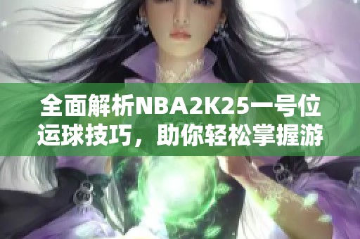 全面解析NBA2K25一号位运球技巧，助你轻松掌握游戏节奏