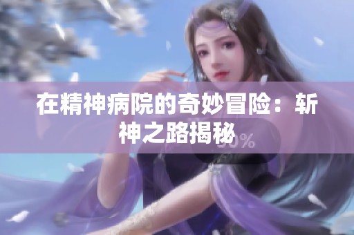 在精神病院的奇妙冒险：斩神之路揭秘