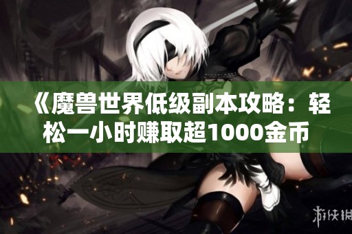 《魔兽世界低级副本攻略：轻松一小时赚取超1000金币》