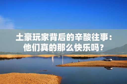 土豪玩家背后的辛酸往事：他们真的那么快乐吗？