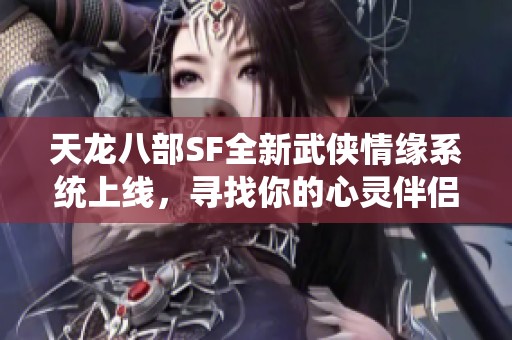 天龙八部SF全新武侠情缘系统上线，寻找你的心灵伴侣