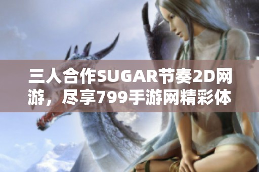 三人合作SUGAR节奏2D网游，尽享799手游网精彩体验