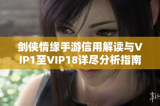 剑侠情缘手游信用解读与VIP1至VIP18详尽分析指南